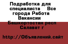 Подработка для IT специалиста. - Все города Работа » Вакансии   . Башкортостан респ.,Салават г.